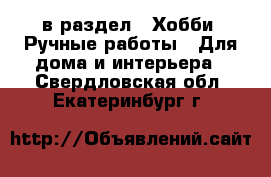  в раздел : Хобби. Ручные работы » Для дома и интерьера . Свердловская обл.,Екатеринбург г.